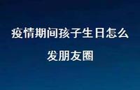 疫情期间孩子生日怎么发朋友圈【100句精选短句合集】