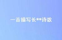 一首描写长**诗歌(精选69句) 一首描写长**诗歌(精选69句)