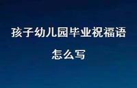 孩子幼儿园毕业祝福语怎么写合集64句精选 孩子幼儿园毕业祝福语怎么写合集64句精选