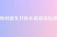 给闺蜜生日快乐祝福语短语合集72句精选 给闺蜜生日快乐祝福语短语合集72句精选