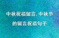 中秋节的留言祝福句子【100句文案精选】 中秋节的留言祝福句子【100句文案精选】