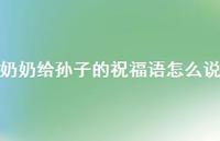奶奶给孙子的祝福语怎么说【100句精选短句合集】