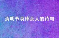 清明节哀悼亲人的诗句43句汇总 清明节哀悼亲人的诗句43句汇总
