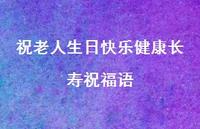 祝老人生日快乐健康长寿祝福语合集41句精选 祝老人生日快乐健康长寿祝福语合集41句精选
