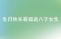 生日快乐祝福语八字女生合集53句精选 生日快乐祝福语八字女生合集53句精选