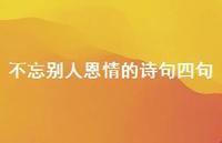 不忘别人恩情的诗句四句(精选66句) 不忘别人恩情的诗句四句(精选66句)