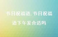 节日祝福语下午发合适吗【100句文案精选】 节日祝福语下午发合适吗【100句文案精选】