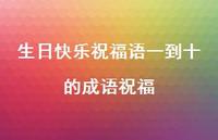 生日快乐祝福语一到十的成语祝福合集74句精选