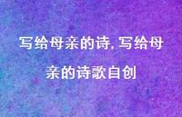 写给母亲的诗歌自创【精品文案100句】 写给母亲的诗歌自创【精品文案100句】
