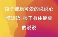 孩子身体健康的说说(100句) 孩子身体健康的说说(100句)