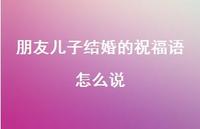 朋友儿子结婚的祝福语怎么说合集59句精选
