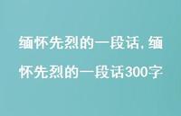 缅怀先烈的一段话300字【100句文案精选】 缅怀先烈的一段话300字【100句文案精选】