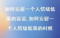 如何安慰一个人情绪低落的时候(100句) 如何安慰一个人情绪低落的时候(100句)