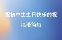 祝初中生生日快乐的祝福语简短合集63句精选
