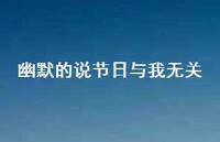 幽默的说节日与我无关【100句精选短句合集】 幽默的说节日与我无关【100句精选短句合集】