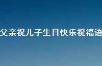 父亲祝儿子生日快乐祝福语合集66句精选 父亲祝儿子生日快乐祝福语合集66句精选