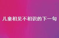 儿童相见不相识的下一句43句汇总 儿童相见不相识的下一句43句汇总