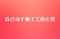 自己动手做手工的心情【100句精选短句合集】