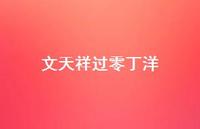 文天祥过零丁洋50句汇总 文天祥过零丁洋50句汇总