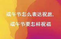 端午节要怎样祝福【100句文案精选】 端午节要怎样祝福【100句文案精选】