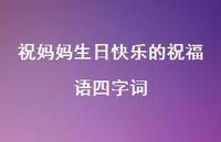 祝妈妈生日快乐的祝福语四字词合集71句精选 祝妈妈生日快乐的祝福语四字词合集71句精选