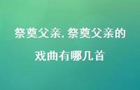 祭奠父亲的戏曲有哪几首【100句文案精选】