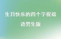 生日快乐的四个字祝福语男生版合集58句精选
