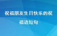 祝福朋友生日快乐的祝福语短句合集42句精选 祝福朋友生日快乐的祝福语短句合集42句精选