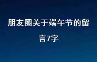 朋友圈关于端午节的留言7字75句汇总