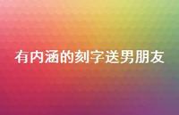 有内涵的刻字送男朋友67句汇总 有内涵的刻字送男朋友67句汇总