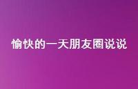 愉快的一天朋友圈说说56句汇总