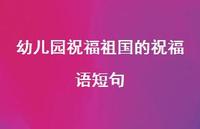 幼儿园祝福祖国的祝福语短句合集60句精选 幼儿园祝福祖国的祝福语短句合集60句精选