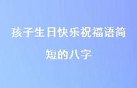 孩子生日快乐祝福语简短的八字合集43句精选