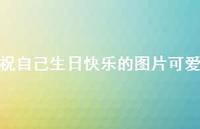 祝自己生日快乐的图片可爱63句汇总 祝自己生日快乐的图片可爱63句汇总