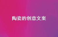陶瓷的创意文案【100句精选短句合集】