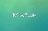 老年人早上好57句汇总 老年人早上好57句汇总