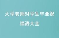 大学老师对学生毕业祝福语大全合集54句精选 大学老师对学生毕业祝福语大全合集54句精选