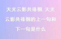 天光云影共徘徊的上一句和下一句是什么【100句文案精选】 天光云影共徘徊的上一句和下一句是什么【100句文案精选】