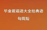 毕业祝福语大全经典语句简短合集55句精选 毕业祝福语大全经典语句简短合集55句精选