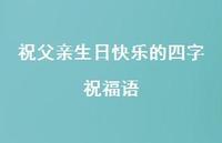 祝父亲生日快乐的四字祝福语合集59句精选