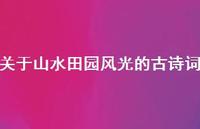 关于山水田园风光的古诗词(精选43句) 关于山水田园风光的古诗词(精选43句)