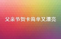父亲节贺卡简单又漂亮45句汇总 父亲节贺卡简单又漂亮45句汇总