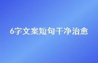 6字文案短句干净治好【100句精选短句合集】 6字文案短句干净治好【100句精选短句合集】
