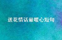送花情话最暖心短句75句汇总