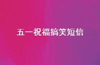 五一祝福搞笑短信70句汇总 五一祝福搞笑短信70句汇总