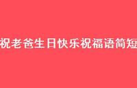 祝老爸生日快乐祝福语简短合集36句精选 祝老爸生日快乐祝福语简短合集36句精选