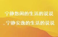 宁静安逸的生活的说说【100句文案】 宁静安逸的生活的说说【100句文案】
