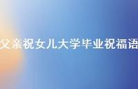 父亲祝女儿大学毕业祝福语合集39句精选 父亲祝女儿大学毕业祝福语合集39句精选