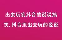 抖音里出去玩的说说【精选100句】 抖音里出去玩的说说【精选100句】