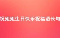 祝姐姐生日快乐祝福语长句合集43句精选 祝姐姐生日快乐祝福语长句合集43句精选